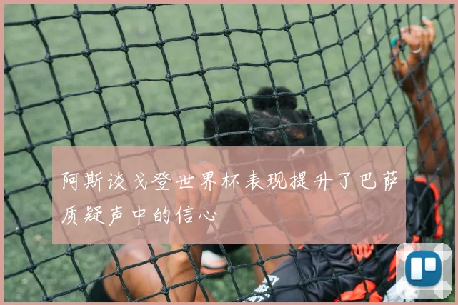 阿斯谈戈登世界杯表现提升了巴萨质疑声中的信心