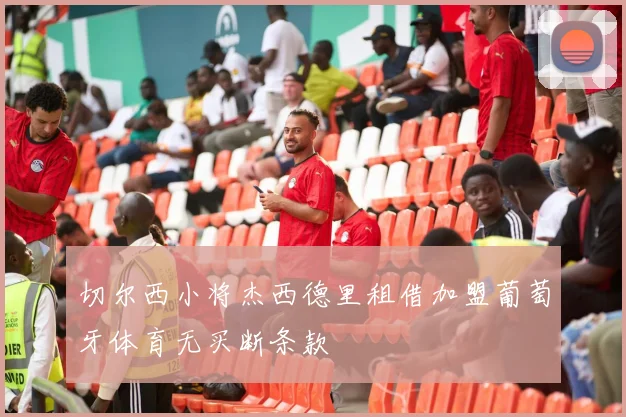 切尔西小将杰西德里租借加盟葡萄牙体育无买断条款
