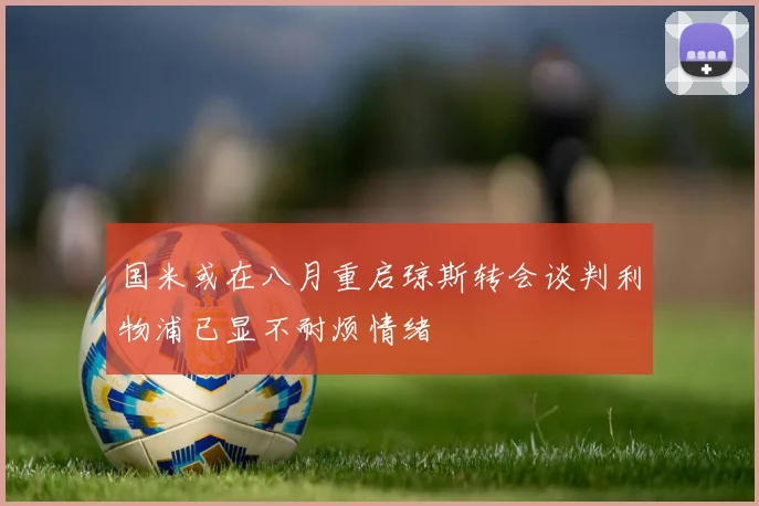 国米或在八月重启琼斯转会谈判利物浦已显不耐烦情绪