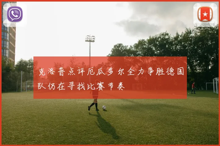 克洛普点评厄瓜多尔全力争胜德国队仍在寻找比赛节奏