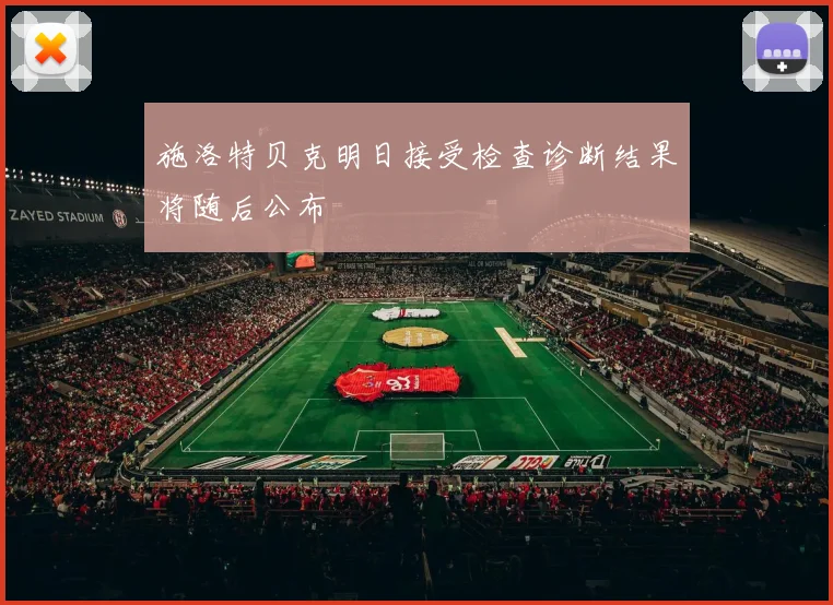 施洛特贝克明日接受检查诊断结果将随后公布