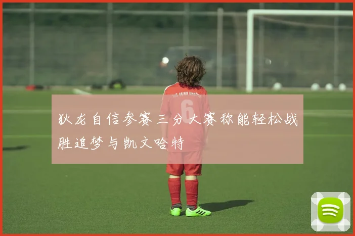 狄龙自信参赛三分大赛称能轻松战胜追梦与凯文哈特