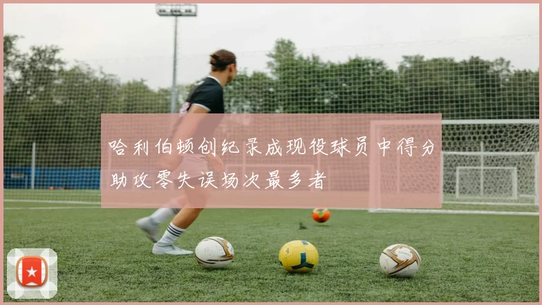 哈利伯顿创纪录成现役球员中得分助攻零失误场次最多者